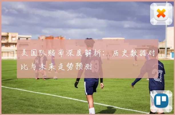 美国队赔率深度解析:历史数据对比与未来走势预测