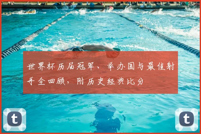 世界杯历届冠军、举办国与最佳射手全回顾，附历史经典比分