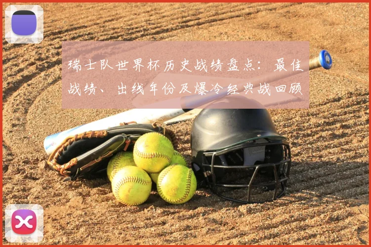 瑞士队世界杯历史战绩盘点：最佳战绩、出线年份及爆冷经典战回顾